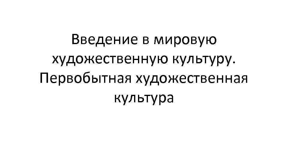 Введение в мировую художественную культуру. Первобытная художественная культура 