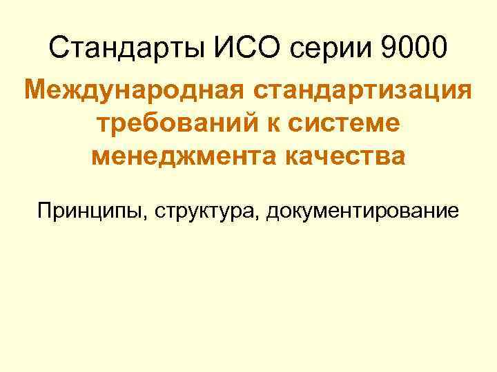 Стандарты ИСО серии 9000 Международная стандартизация требований к системе менеджмента качества Принципы, структура, документирование