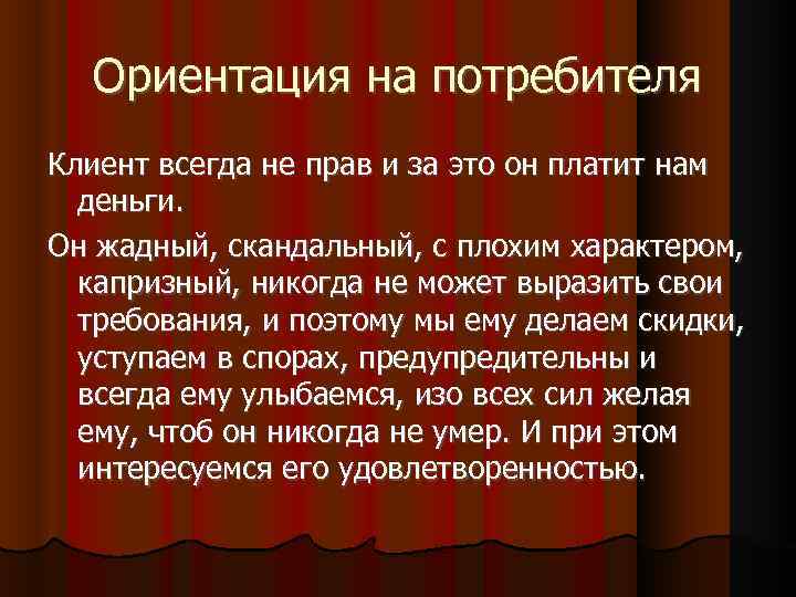 Ориентация на потребителя Клиент всегда не прав и за это он платит нам деньги.