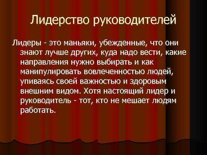 Лидерство руководителей Лидеры - это маньяки, убежденные, что они знают лучше других, куда надо
