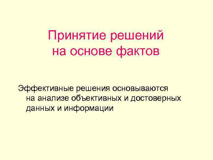 Принятие решений на основе фактов Эффективные решения основываются на анализе объективных и достоверных данных