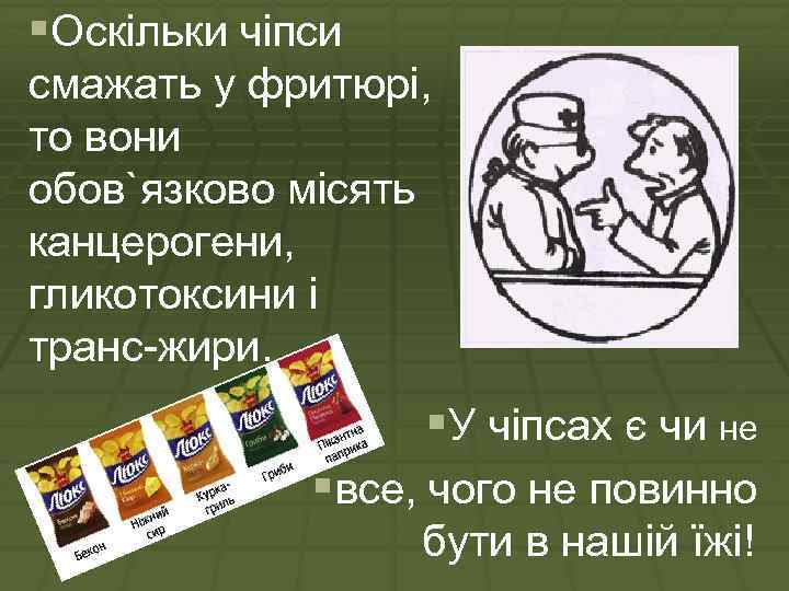 §Оскільки чіпси смажать у фритюрі, то вони обов`язково місять канцерогени, гликотоксини і транс-жири. §У