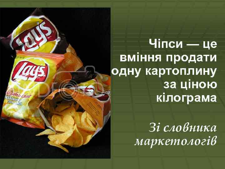 Чіпси — це вміння продати одну картоплину за ціною кілограма Зі словника маркетологів 