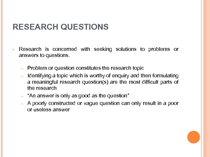 RESEARCH QUESTIONS • Research is concerned with seeking solutions to problems or answers to