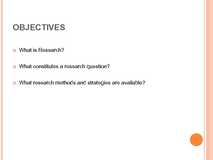 OBJECTIVES What is Research? What constitutes a research question? What research methods and strategies