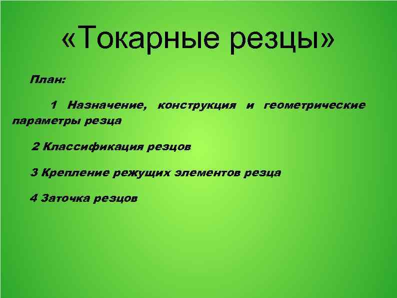 «Токарные резцы» План: 1 Назначение, конструкция и геометрические параметры резца 2 Классификация резцов
