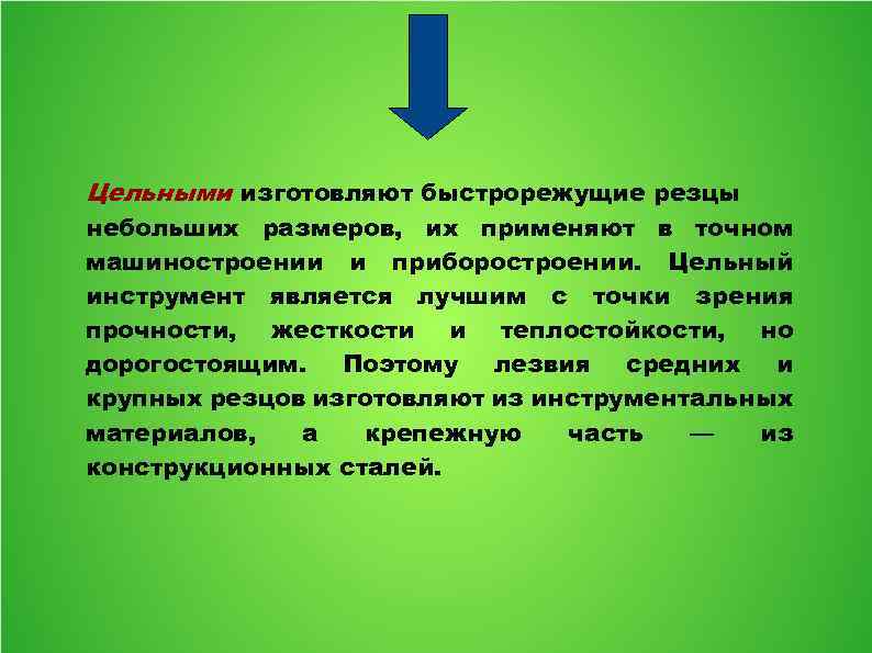 Цельными изготовляют быстрорежущие резцы небольших размеров, их применяют в точном машиностроении и приборостроении. Цельный