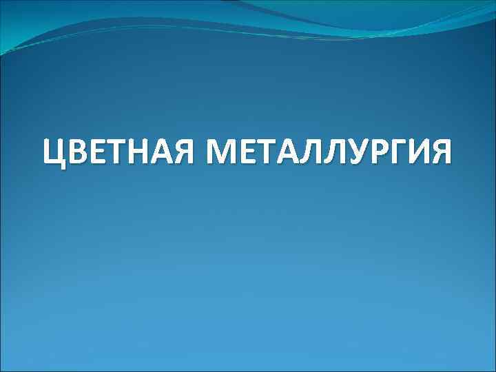 ЦВЕТНАЯ МЕТАЛЛУРГИЯ 