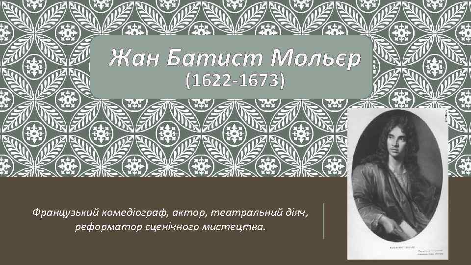 Жан Батист Мольєр (1622 -1673) Французький комедіограф, актор, театральний діяч, реформатор сценічного мистецтва. 