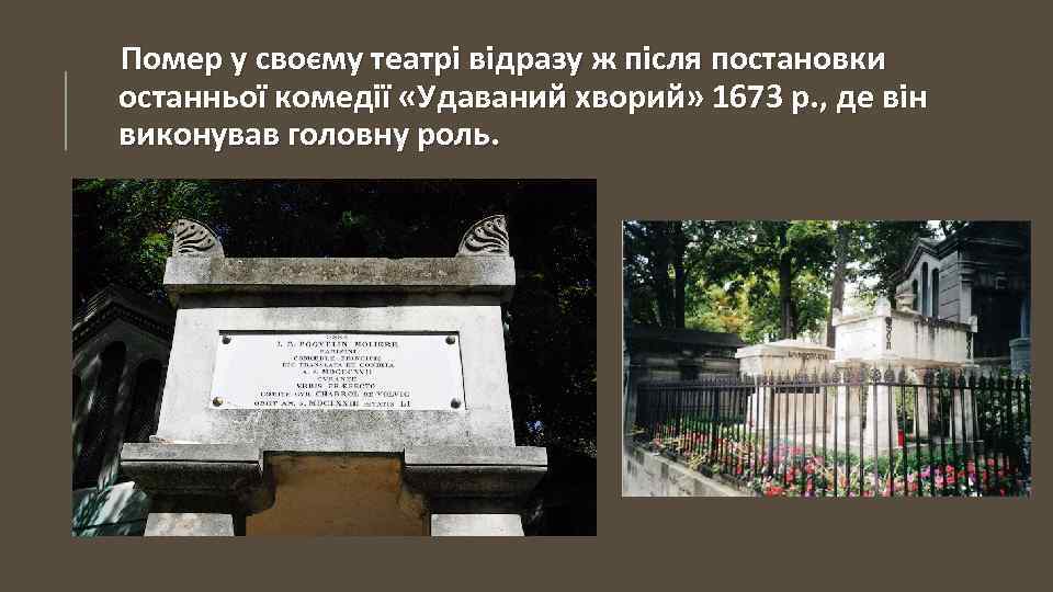 Помер у своєму театрі відразу ж після постановки останньої комедії «Удаваний хворий» 1673 р.