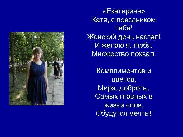  «Екатерина» Катя, с праздником тебя! Женский день настал! И желаю я, любя, Множество