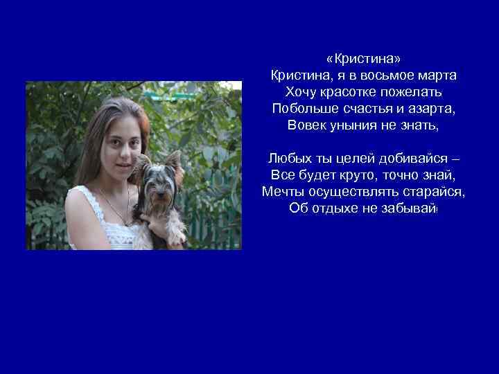  «Кристина» Кристина, я в восьмое марта Хочу красотке пожелать Побольше счастья и азарта,