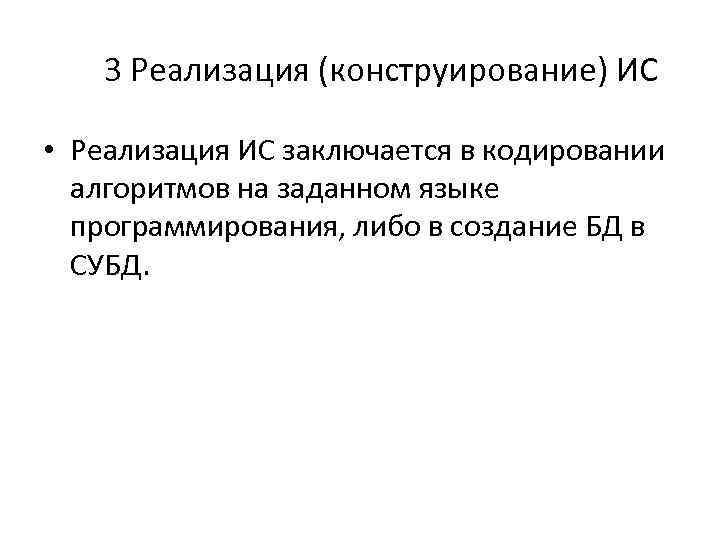 3 Реализация (конструирование) ИС • Реализация ИС заключается в кодировании алгоритмов на заданном языке