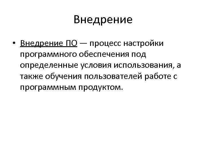 Внедрение • Внедрение ПО — процесс настройки программного обеспечения под определенные условия использования, а