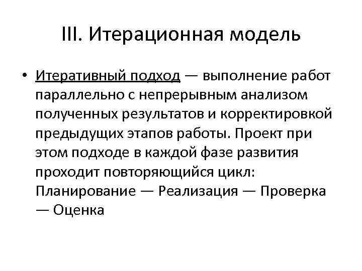 III. Итерационная модель • Итеративный подход — выполнение работ параллельно с непрерывным анализом полученных