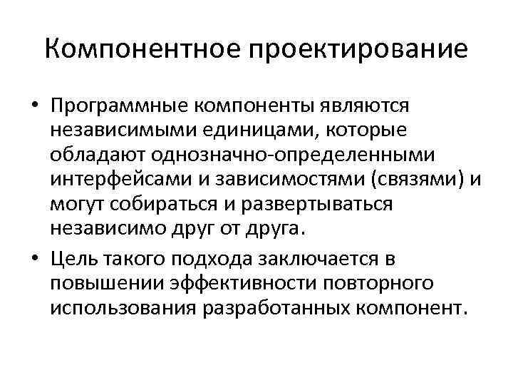 Компонентное проектирование • Программные компоненты являются независимыми единицами, которые обладают однозначно-определенными интерфейсами и зависимостями