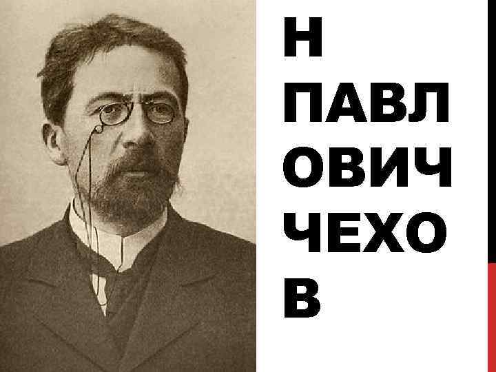 Н ПАВЛ ОВИЧ ЧЕХО В 