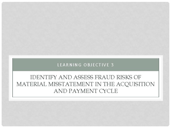LEARNING OBJECTIVE 3 IDENTIFY AND ASSESS FRAUD RISKS OF MATERIAL MISSTATEMENT IN THE ACQUISITION