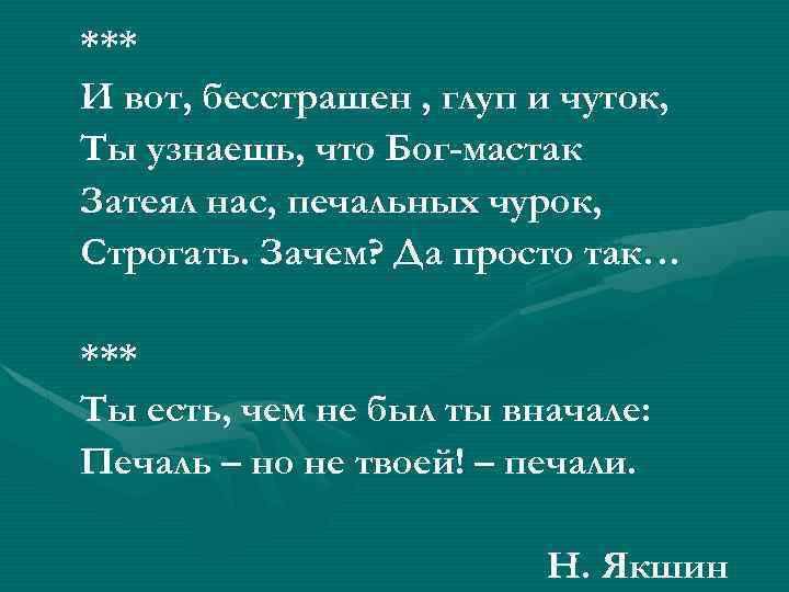 *** И вот, бесстрашен , глуп и чуток, Ты узнаешь, что Бог-мастак Затеял нас,