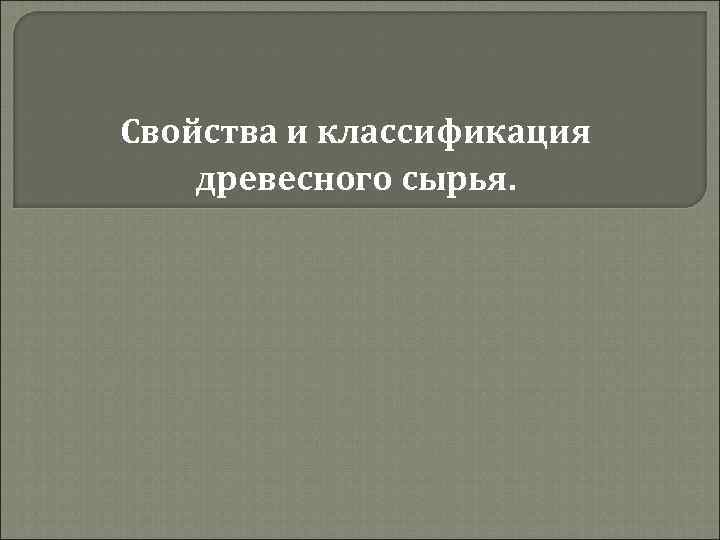 Свойства и классификация древесного сырья. 