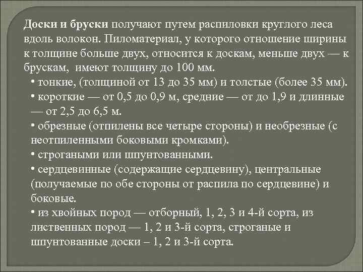 Доски и бруски получают путем распиловки круглого леса вдоль волокон. Пиломатериал, у которого отношение