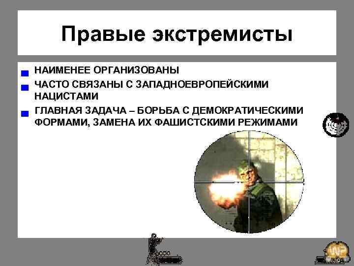 Правые экстремисты ▄ НАИМЕНЕЕ ОРГАНИЗОВАНЫ ▄ ЧАСТО СВЯЗАНЫ С ЗАПАДНОЕВРОПЕЙСКИМИ НАЦИСТАМИ ▄ ГЛАВНАЯ ЗАДАЧА