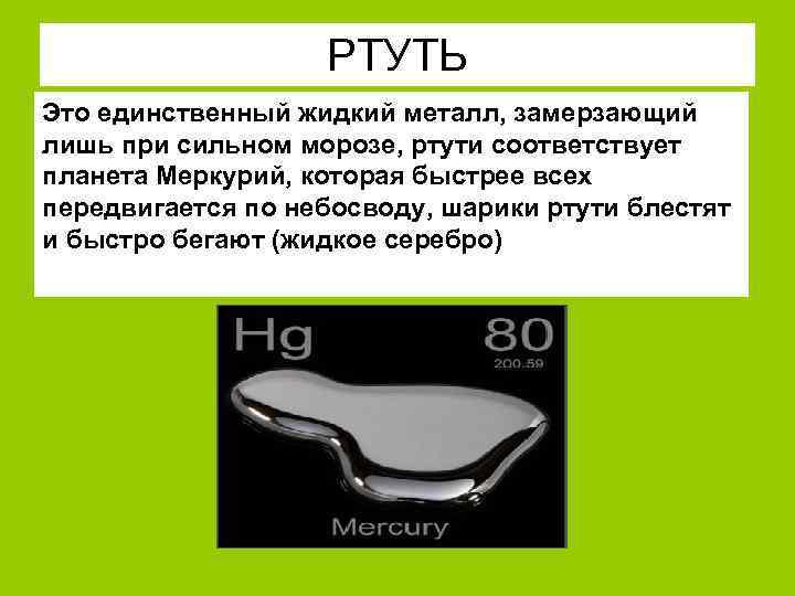 РТУТЬ Это единственный жидкий металл, замерзающий лишь при сильном морозе, ртути соответствует планета Меркурий,