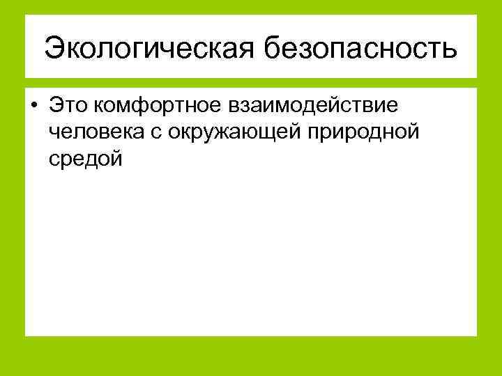 Экологическая безопасность • Это комфортное взаимодействие человека с окружающей природной средой 