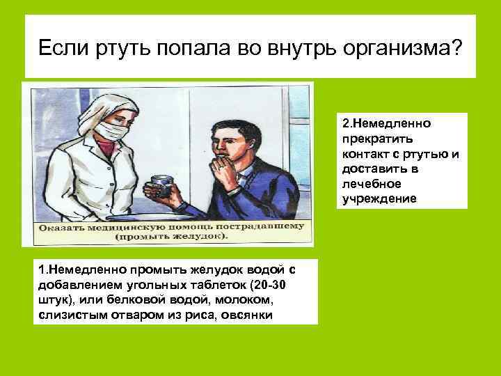 Если ртуть попала во внутрь организма? 2. Немедленно прекратить контакт с ртутью и доставить