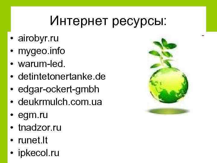 Интернет ресурсы: • • • airobyr. ru mygeo. info warum-led. detintetonertanke. de edgar-ockert-gmbh deukrmulch.