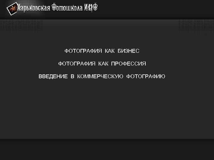 ФОТОГРАФИЯ КАК БИЗНЕС ФОТОГРАФИЯ КАК ПРОФЕССИЯ ВВЕДЕНИЕ В КОММЕРЧЕСКУЮ ФОТОГРАФИЮ 
