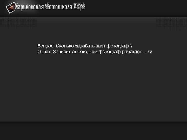 Вопрос: Сколько зарабатывает фотограф ? Ответ: Зависит от того, кем фотограф работает… 