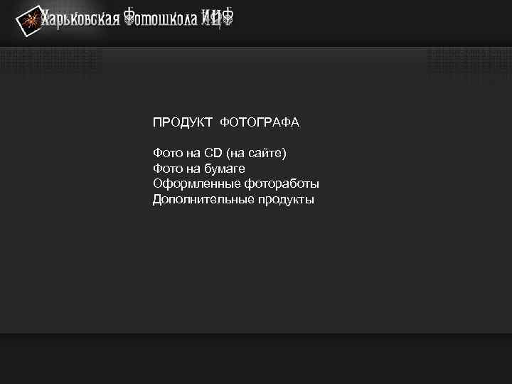 ПРОДУКТ ФОТОГРАФА Фото на CD (на сайте) Фото на бумаге Оформленные фотоработы Дополнительные продукты