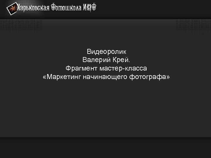 Видеоролик Валерий Крей. Фрагмент мастер-класса «Маркетинг начинающего фотографа» 