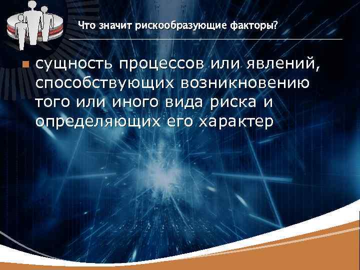 LOGO n Что значит рискообразующие факторы? сущность процессов или явлений, способствующих возникновению того или