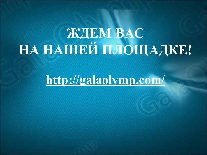 ЖДЕМ ВАС НА НАШЕЙ ПЛОЩАДКЕ! http: //galaolymp. com/ 