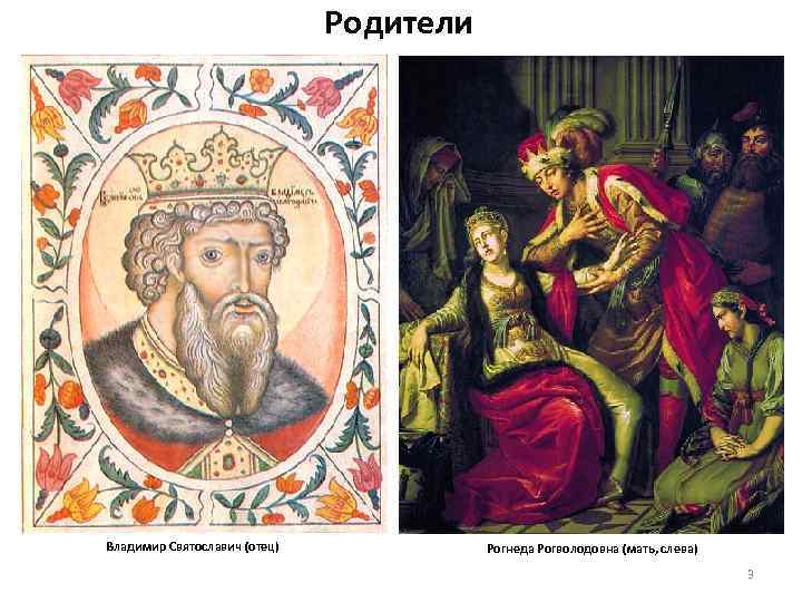 Родители Владимир Святославич (отец) Рогнеда Рогволодовна (мать, слева) 3 