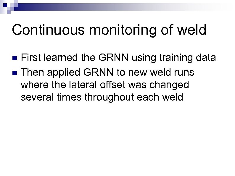 Continuous monitoring of weld First learned the GRNN using training data n Then applied