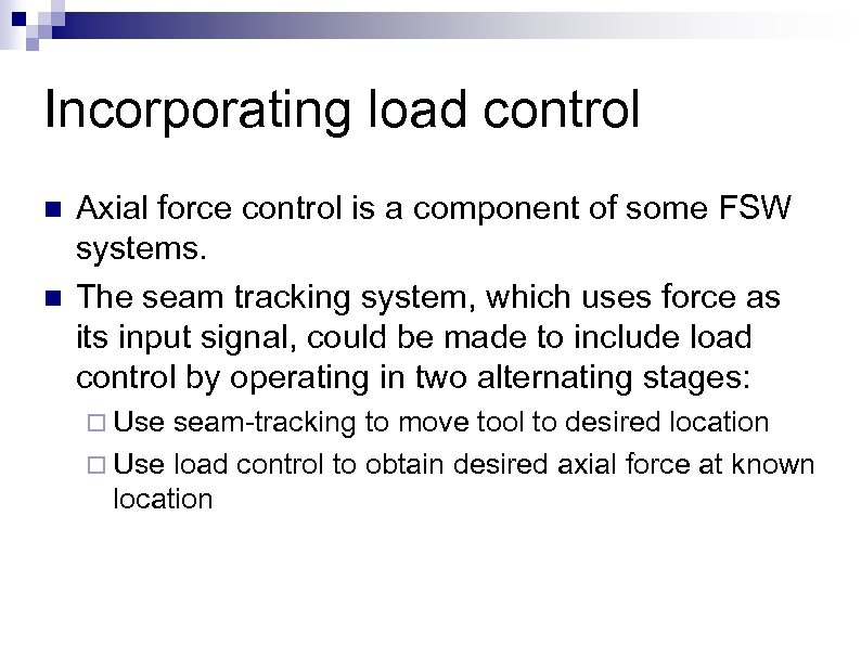 Incorporating load control n n Axial force control is a component of some FSW