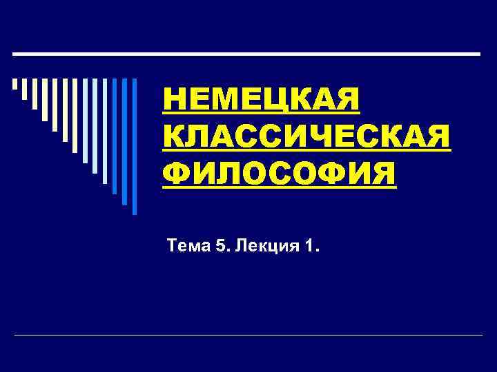 НЕМЕЦКАЯ КЛАССИЧЕСКАЯ ФИЛОСОФИЯ Тема 5. Лекция 1. 