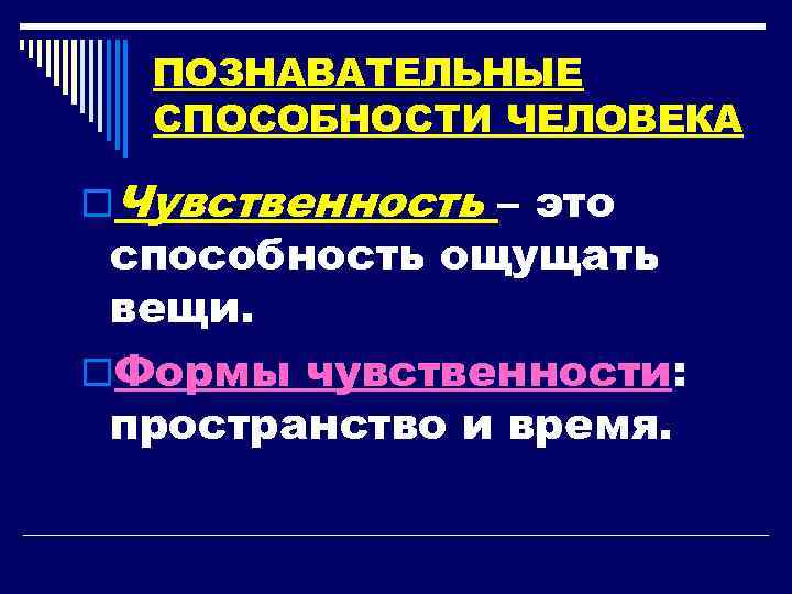 ПОЗНАВАТЕЛЬНЫЕ СПОСОБНОСТИ ЧЕЛОВЕКА o. Чувственность – это способность ощущать вещи. o. Формы чувственности: пространство