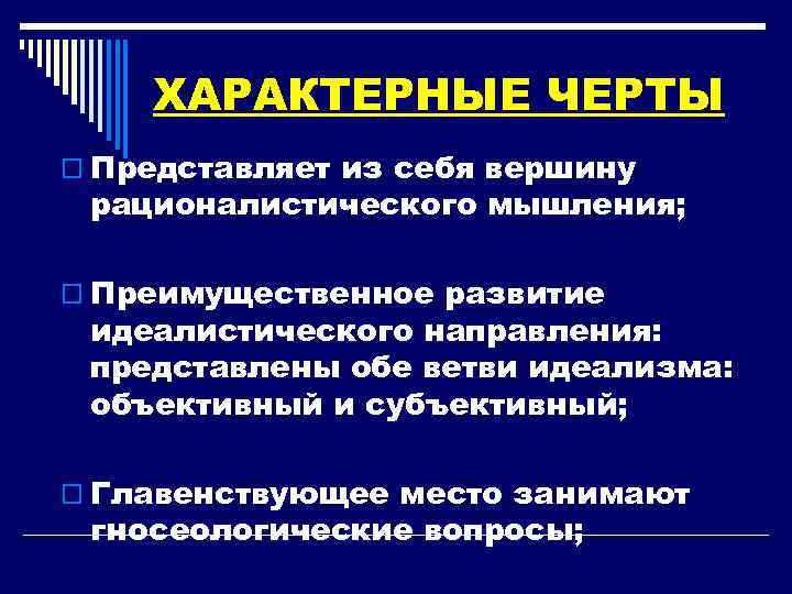 ХАРАКТЕРНЫЕ ЧЕРТЫ o Представляет из себя вершину рационалистического мышления; o Преимущественное развитие идеалистического направления: