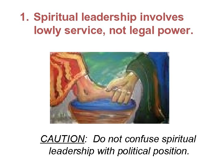 1. Spiritual leadership involves lowly service, not legal power. CAUTION: Do not confuse spiritual