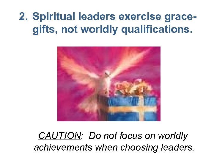 2. Spiritual leaders exercise gracegifts, not worldly qualifications. CAUTION: Do not focus on worldly