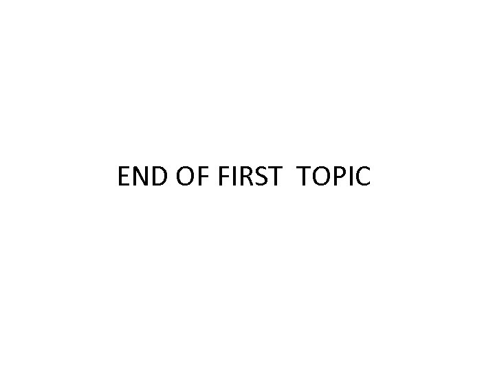 END OF FIRST TOPIC 
