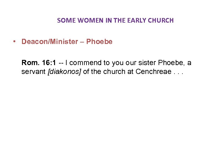  SOME WOMEN IN THE EARLY CHURCH • Deacon/Minister – Phoebe Rom. 16: 1