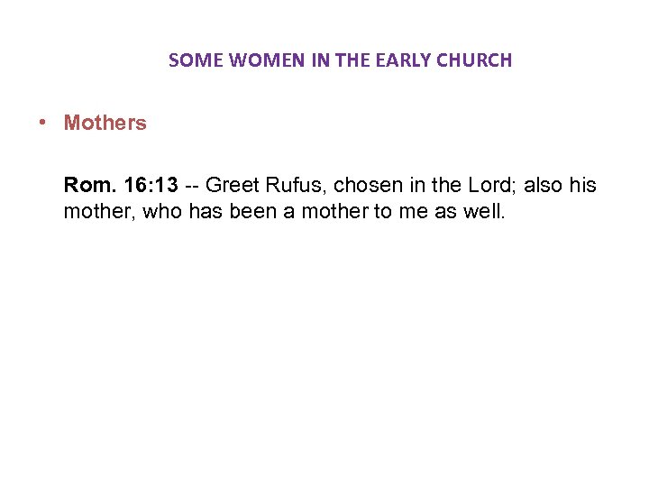  SOME WOMEN IN THE EARLY CHURCH • Mothers Rom. 16: 13 -- Greet