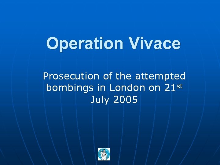 Operation Vivace Prosecution of the attempted bombings in London on 21 st July 2005