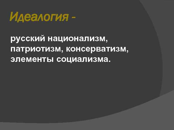 Идеалогия русский национализм, патриотизм, консерватизм, элементы социализма. 