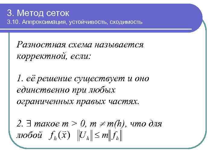 3. Метод сеток 3. 10. Аппроксимация, устойчивость, сходимость Разностная схема называется корректной, если: 1.